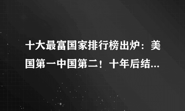 十大最富国家排行榜出炉：美国第一中国第二！十年后结果又如何？