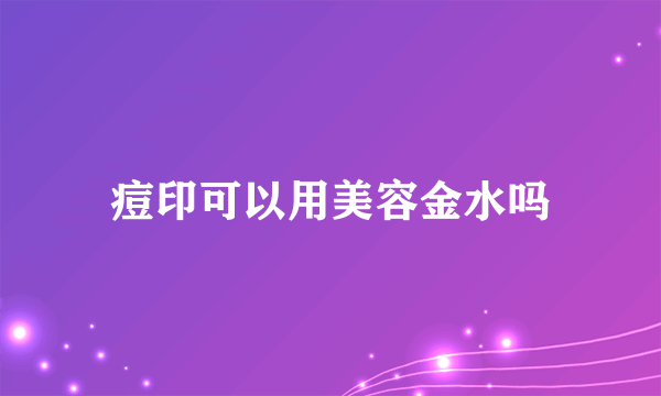 痘印可以用美容金水吗