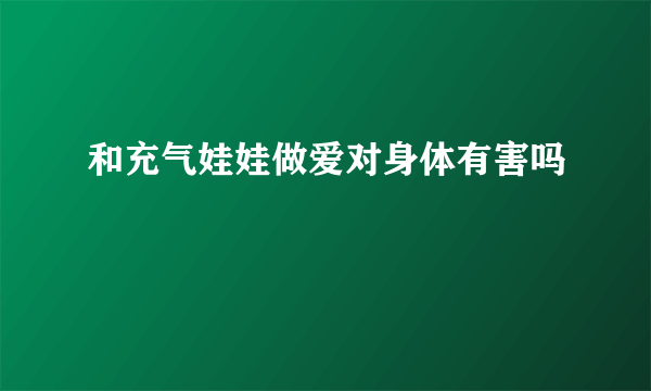 和充气娃娃做爱对身体有害吗