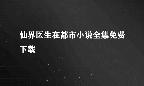 仙界医生在都市小说全集免费下载