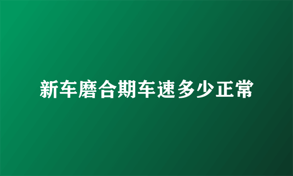 新车磨合期车速多少正常