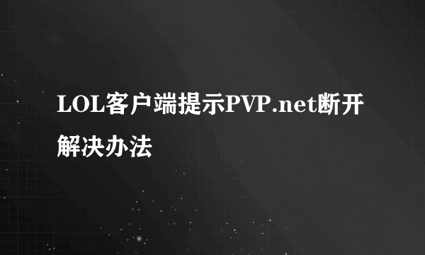 LOL客户端提示PVP.net断开解决办法