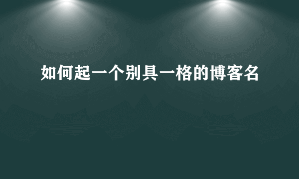 如何起一个别具一格的博客名