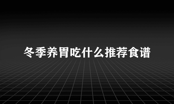 冬季养胃吃什么推荐食谱