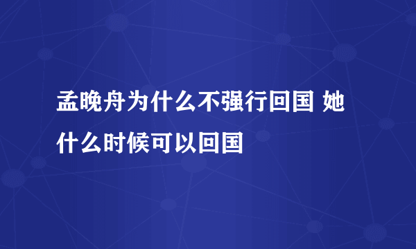 孟晚舟为什么不强行回国 她什么时候可以回国