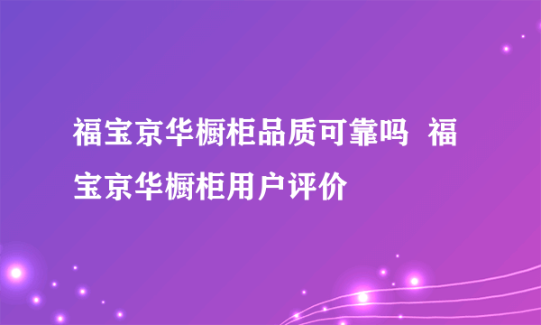 福宝京华橱柜品质可靠吗  福宝京华橱柜用户评价