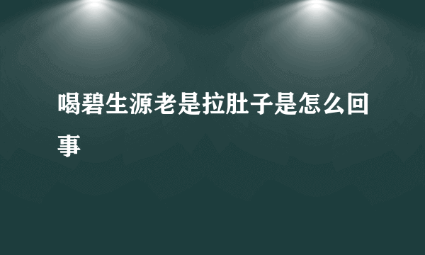 喝碧生源老是拉肚子是怎么回事