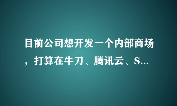 目前公司想开发一个内部商场，打算在牛刀、腾讯云、SoFlu软件机器人这三个中选一个作为辅助，选哪个？