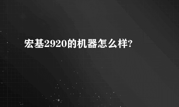 宏基2920的机器怎么样?