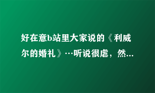 好在意b站里大家说的《利威尔的婚礼》…听说很虐，然而就是想看但搜了却并没有搜到…谁听说过或者知道求