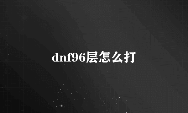 dnf96层怎么打