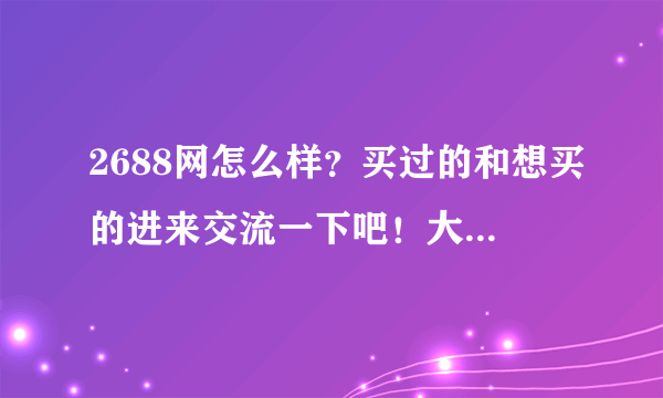 2688网怎么样？买过的和想买的进来交流一下吧！大送分啊！