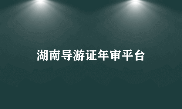 湖南导游证年审平台