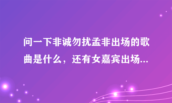 问一下非诚勿扰孟非出场的歌曲是什么，还有女嘉宾出场的音乐。