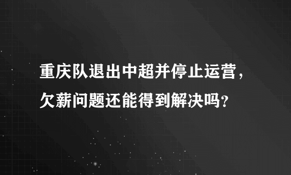 重庆队退出中超并停止运营，欠薪问题还能得到解决吗？