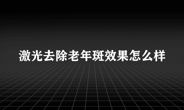 激光去除老年斑效果怎么样