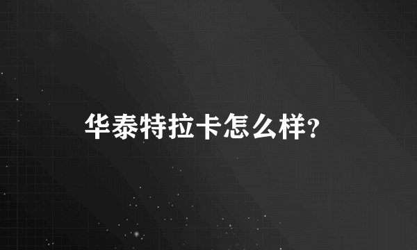 华泰特拉卡怎么样？