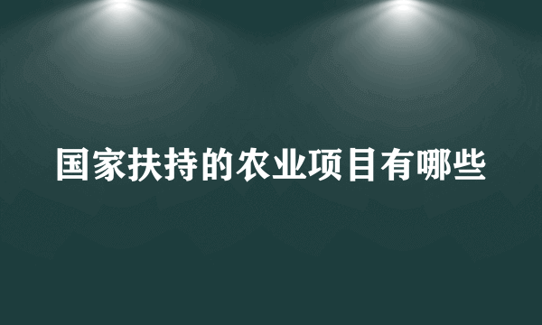 国家扶持的农业项目有哪些