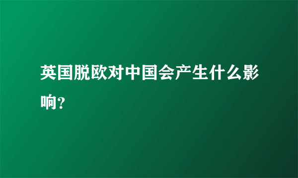 英国脱欧对中国会产生什么影响？