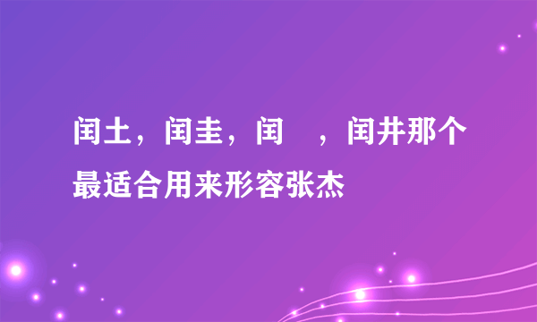 闰土，闰圭，闰垚，闰井那个最适合用来形容张杰