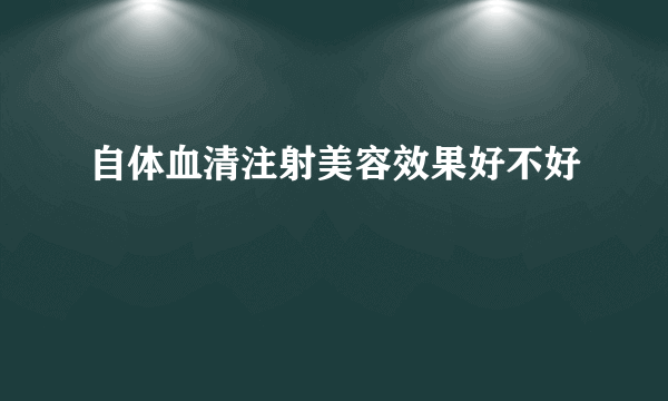 自体血清注射美容效果好不好