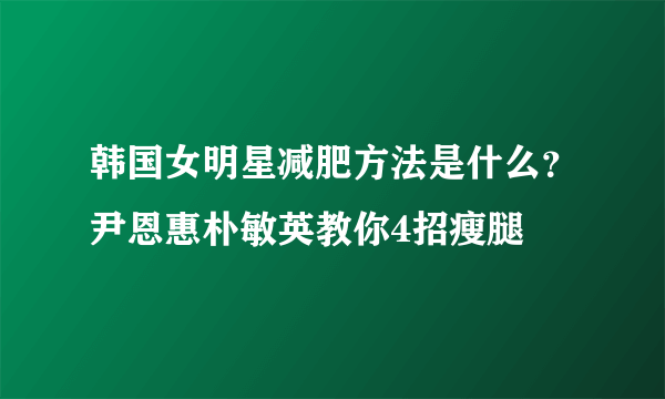 韩国女明星减肥方法是什么？尹恩惠朴敏英教你4招瘦腿