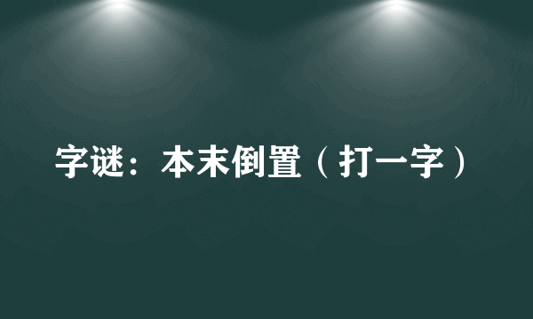 字谜：本末倒置（打一字）