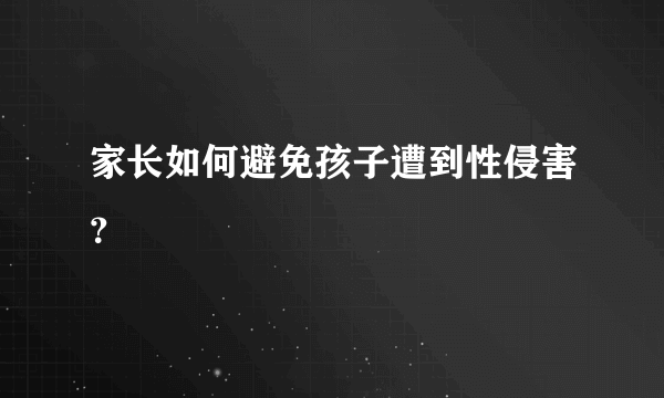 家长如何避免孩子遭到性侵害？