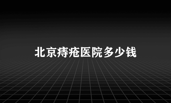 北京痔疮医院多少钱