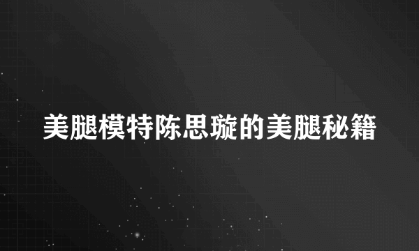 美腿模特陈思璇的美腿秘籍