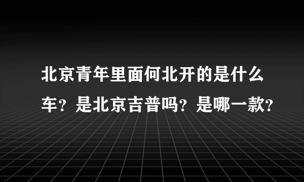 北京青年里面何北开的是什么车？是北京吉普吗？是哪一款？