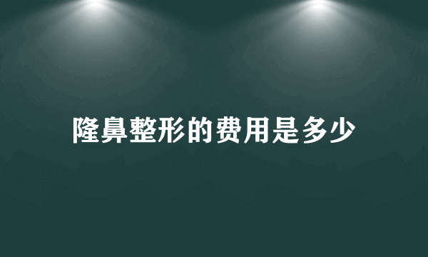 隆鼻整形的费用是多少