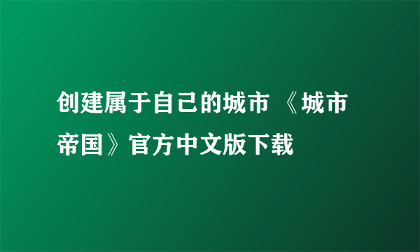 创建属于自己的城市 《城市帝国》官方中文版下载