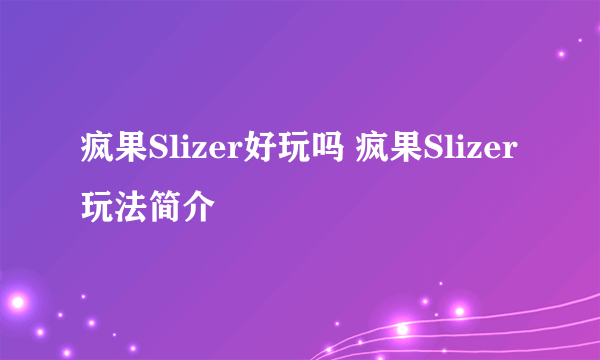 疯果Slizer好玩吗 疯果Slizer玩法简介