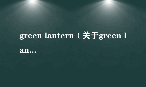 green lantern（关于green lantern的介绍）