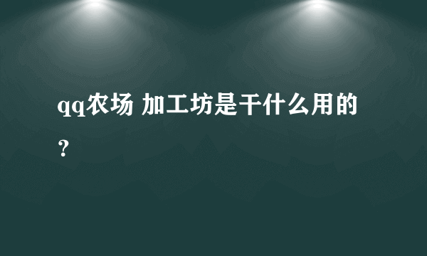 qq农场 加工坊是干什么用的？