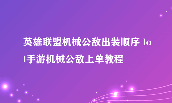 英雄联盟机械公敌出装顺序 lol手游机械公敌上单教程