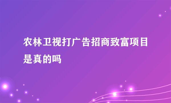 农林卫视打广告招商致富项目是真的吗