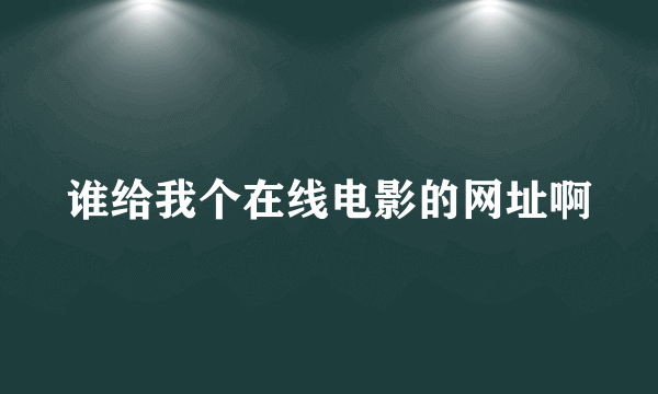 谁给我个在线电影的网址啊