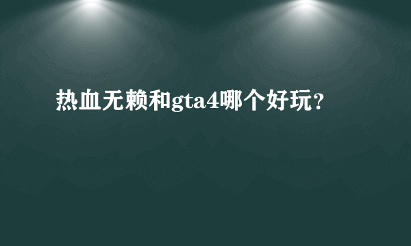 热血无赖和gta4哪个好玩？