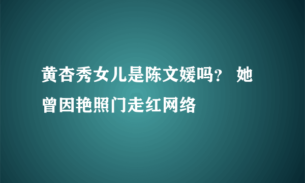 黄杏秀女儿是陈文媛吗？ 她曾因艳照门走红网络