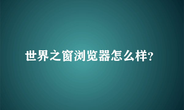 世界之窗浏览器怎么样？