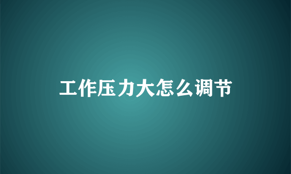 工作压力大怎么调节