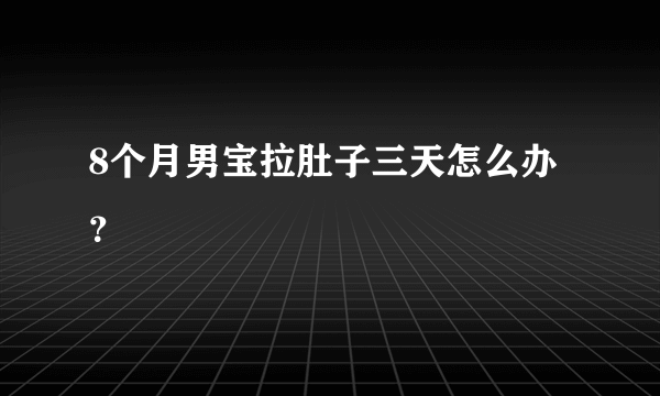 8个月男宝拉肚子三天怎么办？