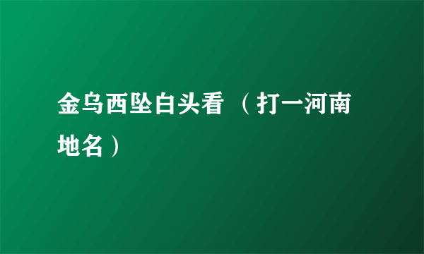 金乌西坠白头看 （打一河南地名）