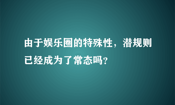 由于娱乐圈的特殊性，潜规则已经成为了常态吗？