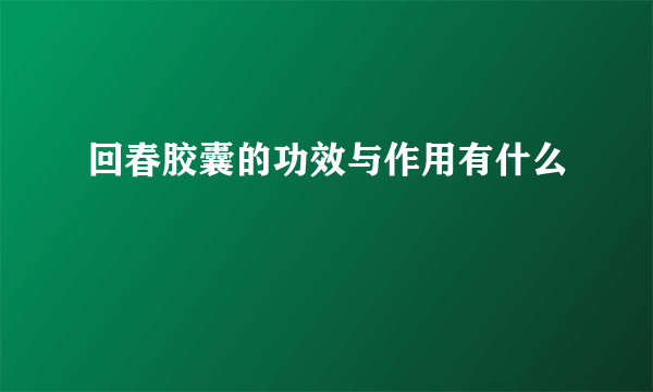 回春胶囊的功效与作用有什么