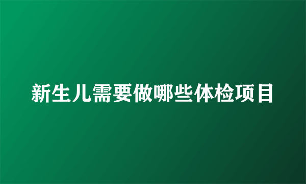 新生儿需要做哪些体检项目