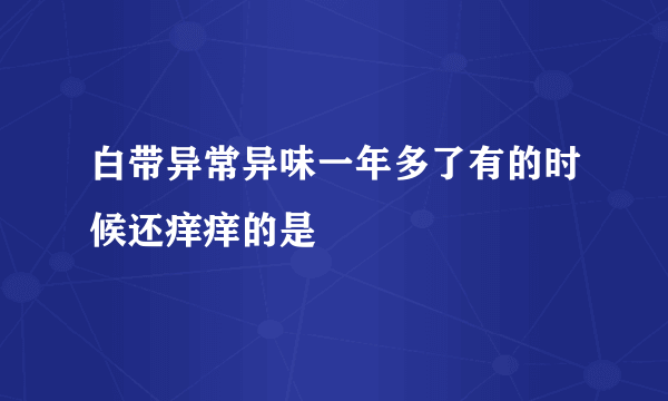 白带异常异味一年多了有的时候还痒痒的是