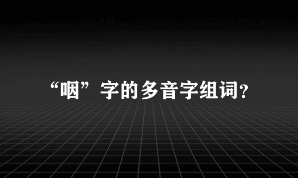 “咽”字的多音字组词？